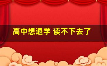 高中想退学 读不下去了